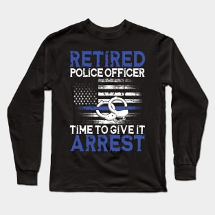 Retired Police Officer Time to Give It Arrest Long Sleeve T-Shirt